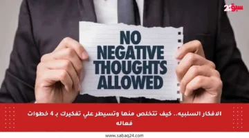 الأفكار السلبية.. كيف تتخلص منها وتسيطر على تفكيرك بـ 4 خطوات فعالة